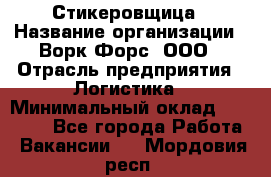 Стикеровщица › Название организации ­ Ворк Форс, ООО › Отрасль предприятия ­ Логистика › Минимальный оклад ­ 30 000 - Все города Работа » Вакансии   . Мордовия респ.